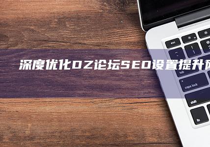 深度优化DZ论坛SEO设置：提升网站排名与用户体验策略