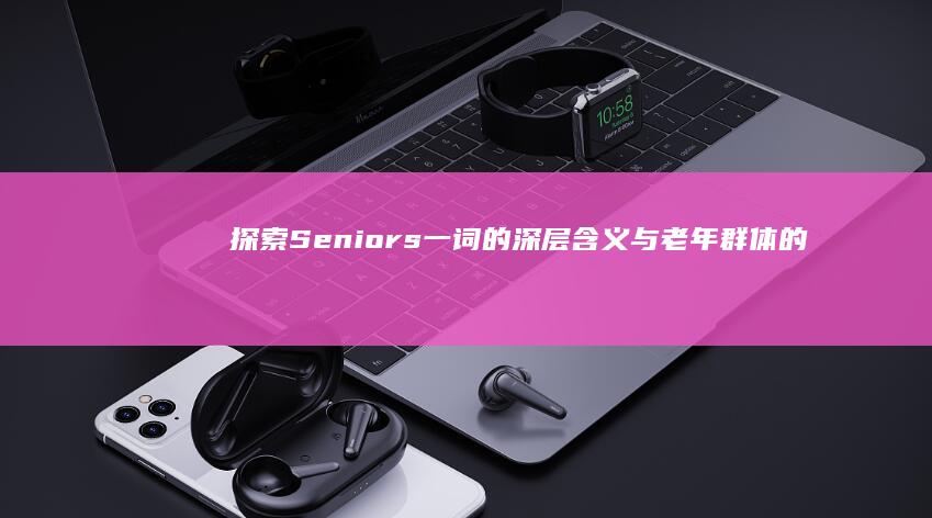 探索Seniors一词的深层含义与老年群体的生活状态