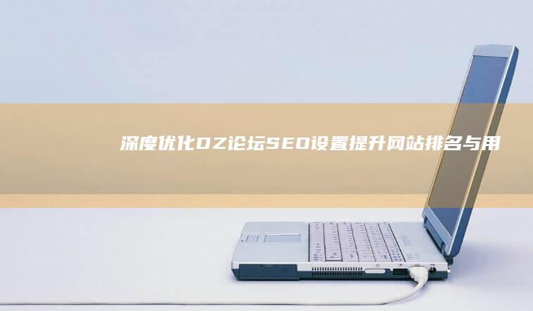 深度优化DZ论坛SEO设置：提升网站排名与用户体验策略